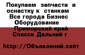 Покупаем  запчасти  и оснастку к  станкам. - Все города Бизнес » Оборудование   . Приморский край,Спасск-Дальний г.